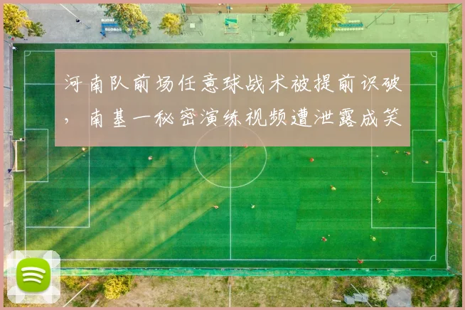河南队前场任意球战术被提前识破,南基一秘密演练视频遭泄露成笑柄__br_